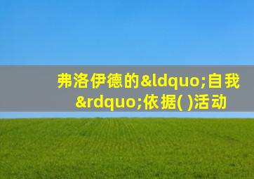 弗洛伊德的“自我”依据( )活动